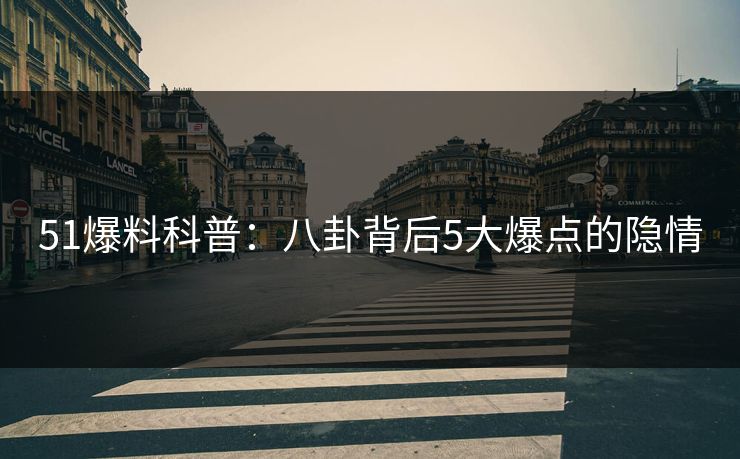 51爆料科普：八卦背后5大爆点的隐情