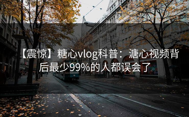 【震惊】糖心vlog科普：溏心视频背后最少99%的人都误会了