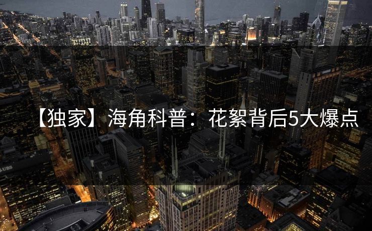 【独家】海角科普：花絮背后5大爆点