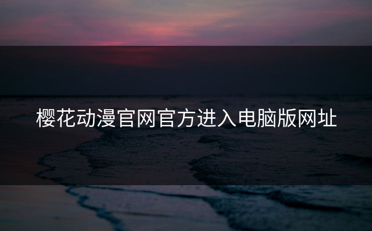 樱花动漫官网官方进入电脑版网址