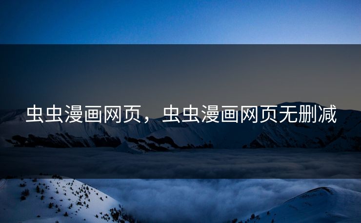 虫虫漫画网页，虫虫漫画网页无删减