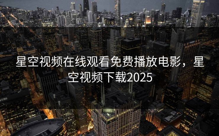 星空视频在线观看免费播放电影，星空视频下载2025