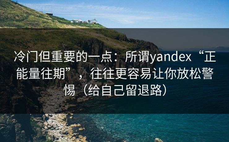 冷门但重要的一点：所谓yandex“正能量往期”，往往更容易让你放松警惕（给自己留退路）