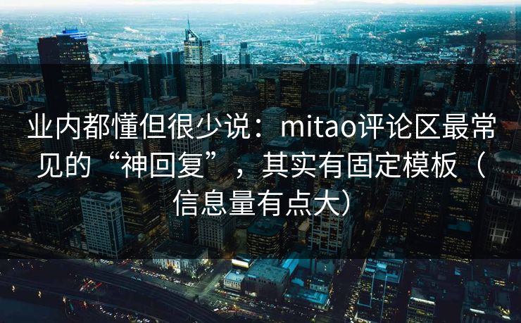 业内都懂但很少说:mitao评论区最常见的“神回复”,其实有固定模板(信息量有点大) 业内都懂但很少说:mitao评论区最常见的“神回复”,其实有固定模板(信息量有点大)