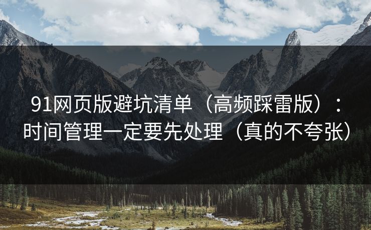 91网页版避坑清单（高频踩雷版）：时间管理一定要先处理（真的不夸张）